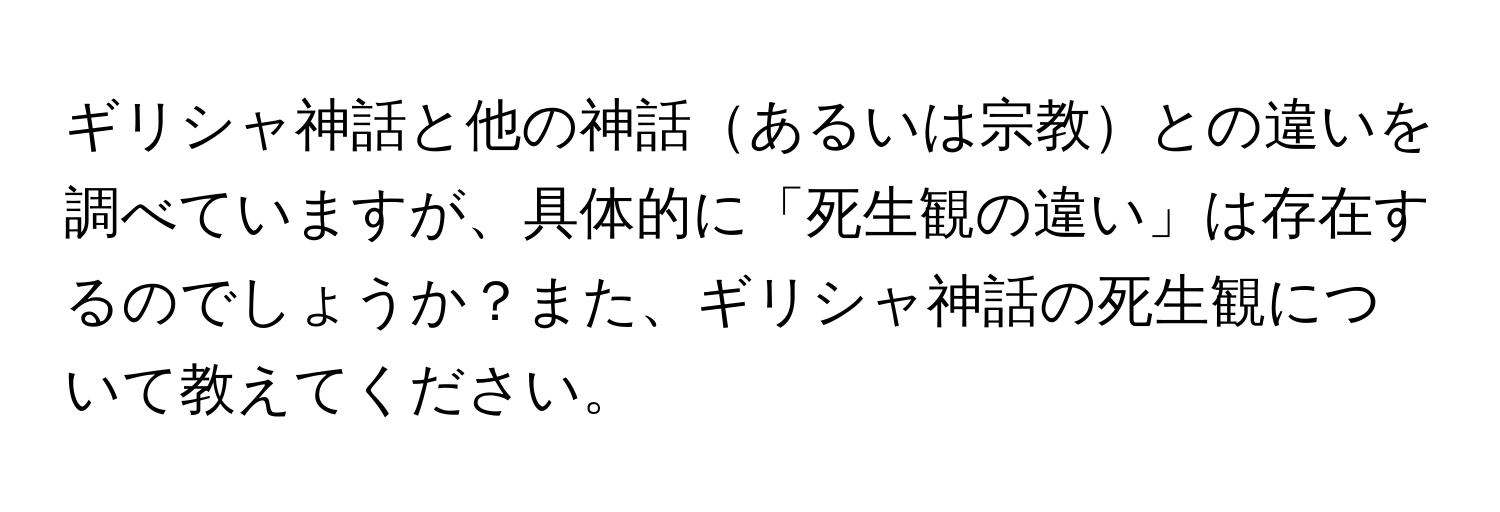 ギリシャ神話と他の神話あるいは宗教との違いを調べていますが、具体的に「死生観の違い」は存在するのでしょうか？また、ギリシャ神話の死生観について教えてください。