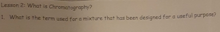 Lesson 2: What is Chromatography? 
1. What is the term used for a mixture that has been designed for a useful purpose?