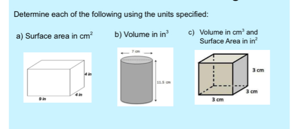 Determine each of the following using the units specified: 
a) Surface area in cm^2 b) Volume in in^3 c) Volume in cm^3 and 
Surface Area in in^2
3 cm
3 cm
3 cm