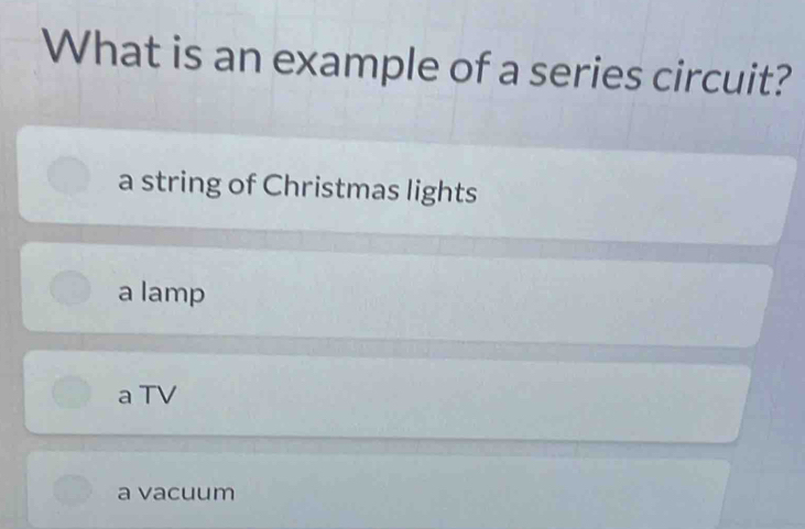 What is an example of a series circuit?
a string of Christmas lights
a lamp
a TV
a vacuum