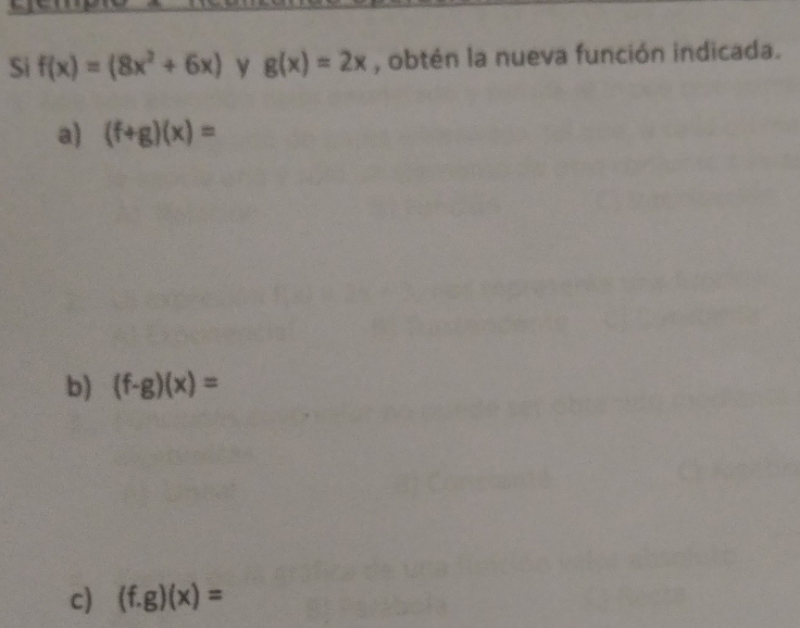 Si f(x)=(8x^2+6x) y g(x)=2x , obtén la nueva función indicada.
a) (f+g)(x)=
b) (f-g)(x)=
c) (f.g)(x)=