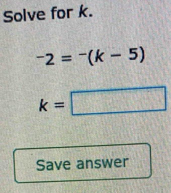 Solve for k.
^-2=^-(k-5)
k=□
Save answer