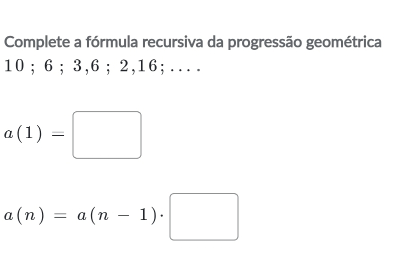 Resolvido:Complete a fórmula recursiva da progressão geométrica 10; 6 ...