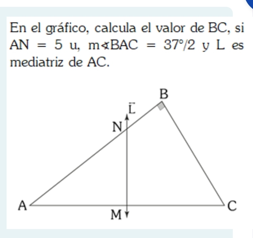 En el gráfico, calcula el valor de BC, si
AN=5u, m∠ BAC=37°/2y L es 
mediatriz de AC.