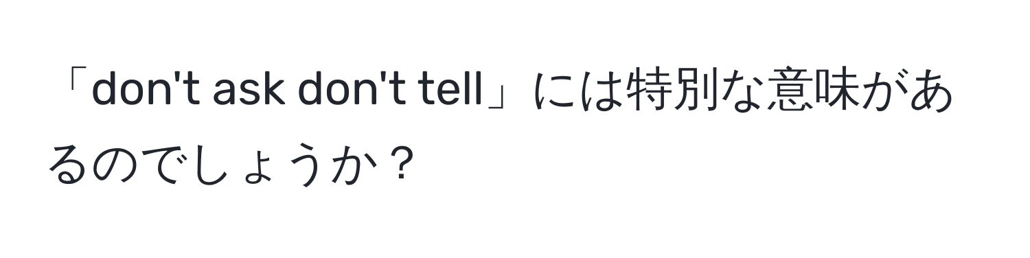 「don't ask don't tell」には特別な意味があるのでしょうか？