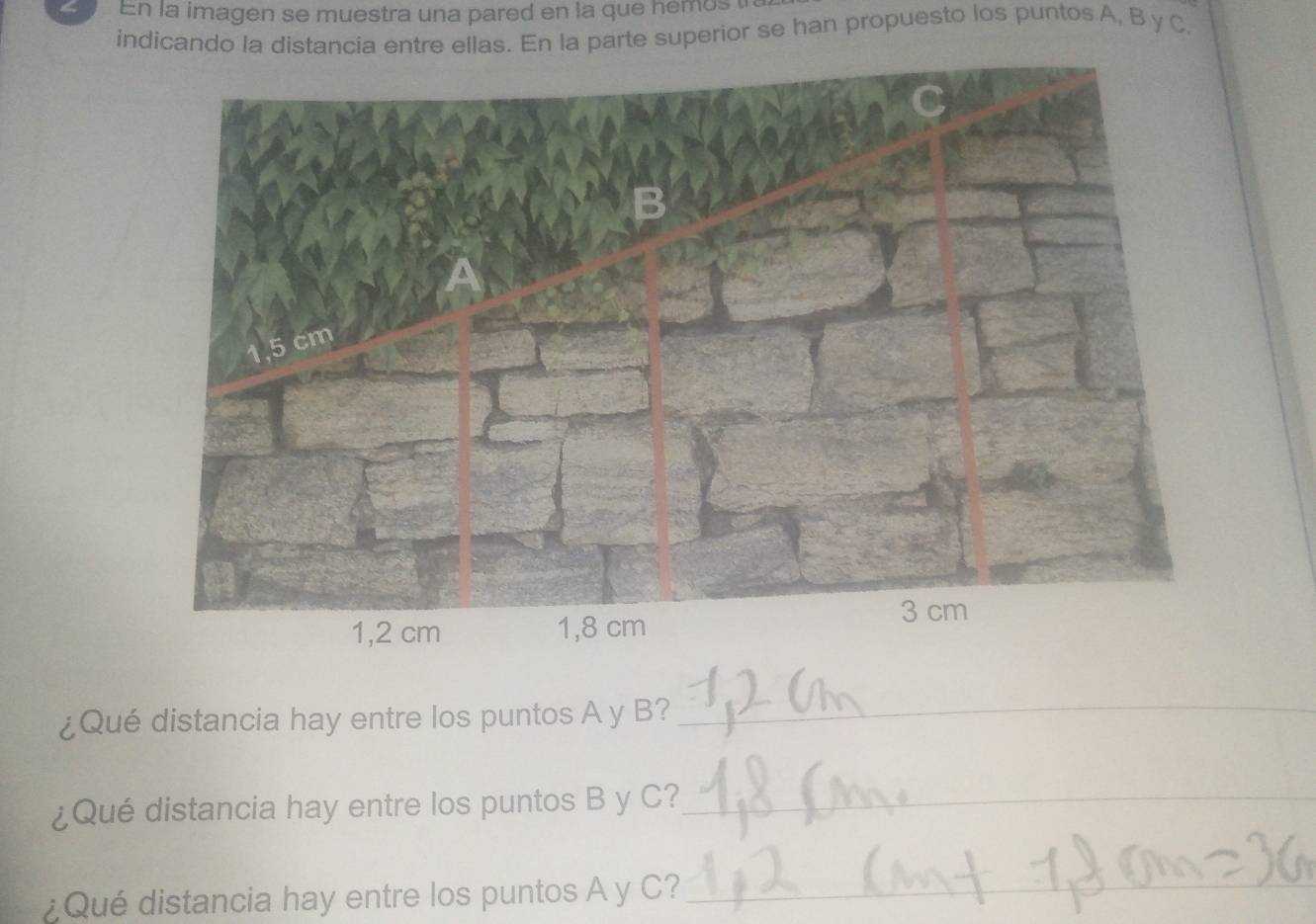 En la imagen se muestra una pared en la que hemos t 
indicando la distancia entre ellas. En la parte superior se han propuesto los puntos A, B y C. 
¿Qué distancia hay entre los puntos A y B? 
_ 
¿Qué distancia hay entre los puntos B y C?_ 
¿Qué distancia hay entre los puntos A y C?_