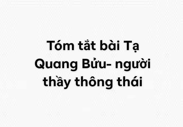 Tóm tắt bài Tạ 
Quang Bửu- người 
thầy thông thái