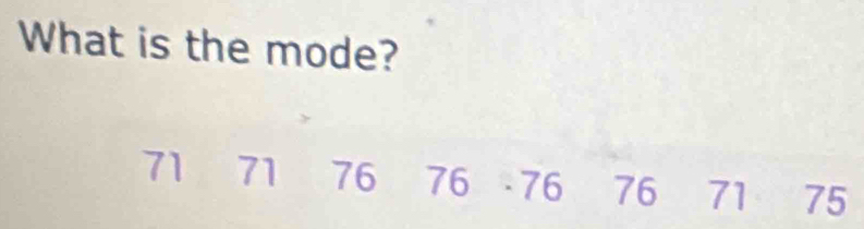 What is the mode?
71 71 76 76 - 76 76 71 75