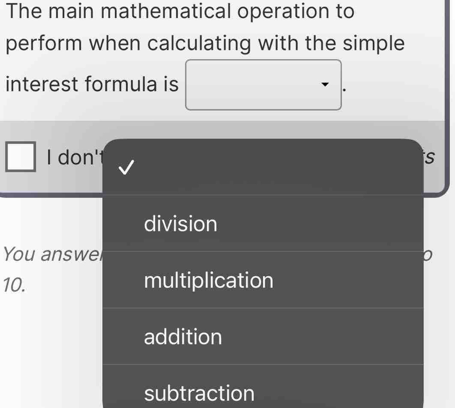 The main mathematical operation to
perform when calculating with the simple
interest formula is
I don' s
division
You answel
10. multiplication
addition
subtraction