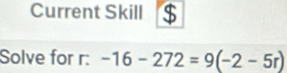 Current Skill 
Solve for r : -16-272=9(-2-5r)