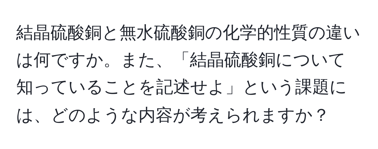 結晶硫酸銅と無水硫酸銅の化学的性質の違いは何ですか。また、「結晶硫酸銅について知っていることを記述せよ」という課題には、どのような内容が考えられますか？