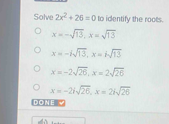 Solve 2x^2+26=0 to identify the roots.
x=-sqrt(13), x=sqrt(13)
x=-isqrt(13), x=isqrt(13)
x=-2sqrt(26), x=2sqrt(26)
x=-2isqrt(26), x=2isqrt(26)
DONE