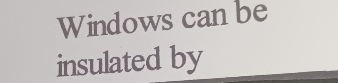 Windows can be 
insulated by