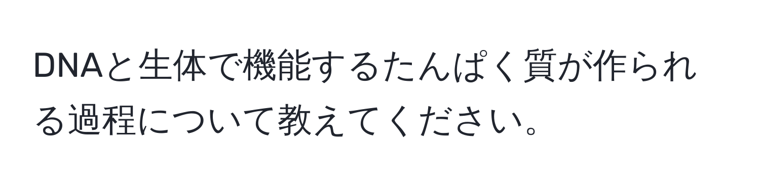 DNAと生体で機能するたんぱく質が作られる過程について教えてください。