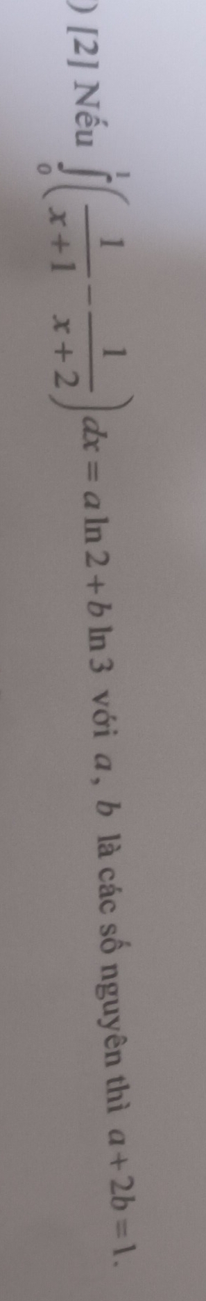 ) [2] Nếu ∈tlimits _0^(1(frac 1)x+1- 1/x+2 )dx=aln 2+bln 3 13 với a, b là các số nguyên thì a+2b=1.