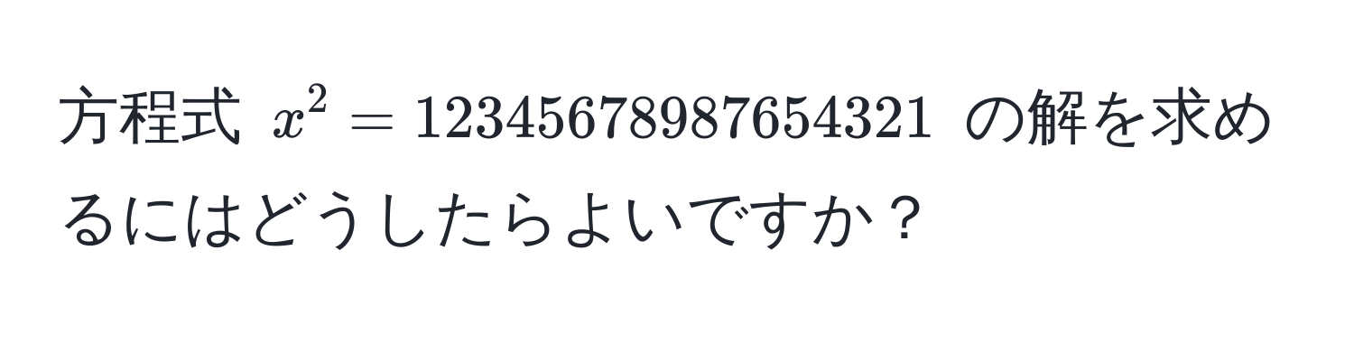 方程式 $x^2 = 12345678987654321$ の解を求めるにはどうしたらよいですか？