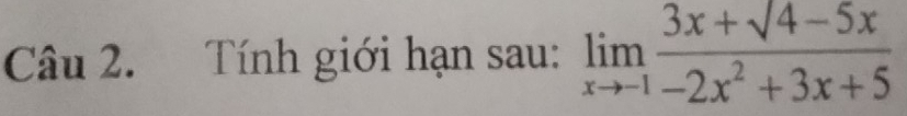 Tính giới hạn sau: limlimits _xto -1 (3x+sqrt(4-5x))/-2x^2+3x+5 