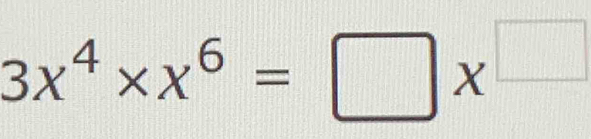 3x^4* x^6=□ x^(□)