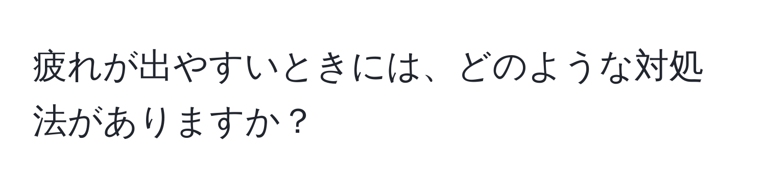 疲れが出やすいときには、どのような対処法がありますか？