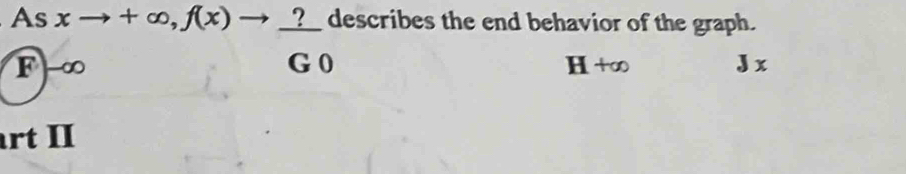 As xto +∈fty , f(x)to _ ? ? describes the end behavior of the graph.
F -∞ G 0 H +∞ 3 x
art II