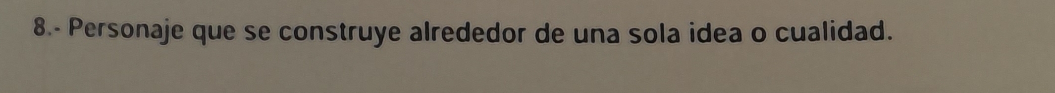 8.- Personaje que se construye alrededor de una sola idea o cualidad.