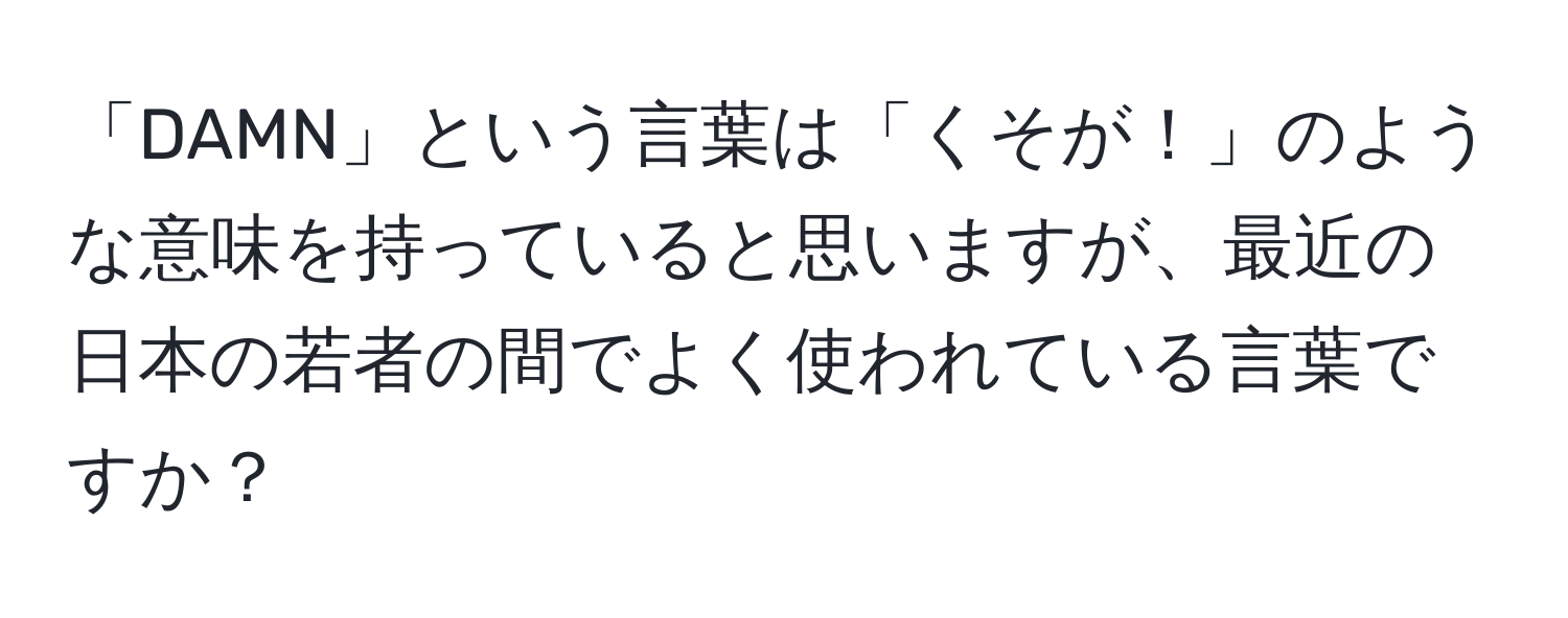 「DAMN」という言葉は「くそが！」のような意味を持っていると思いますが、最近の日本の若者の間でよく使われている言葉ですか？