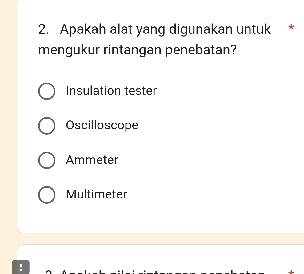 Apakah alat yang digunakan untuk *
mengukur rintangan penebatan?
Insulation tester
Oscilloscope
Ammeter
Multimeter