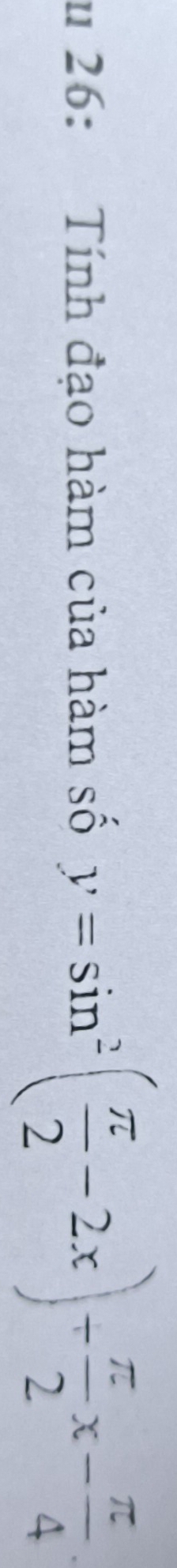 26: Tính đạo hàm của hàm số y=sin^2( π /2 -2x)+ π /2 x- π /4 