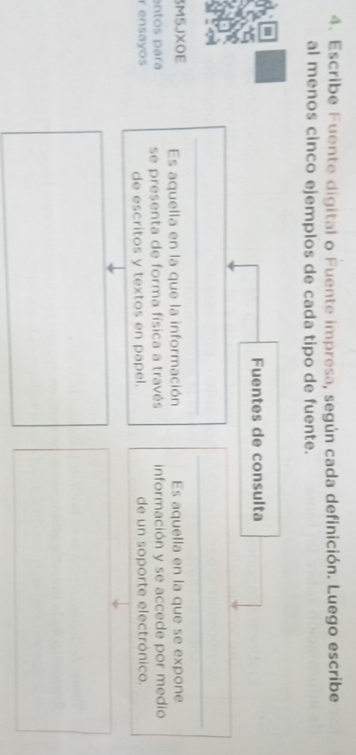 Escribe Fuente digital o Fuente impresa, según cada definición. Luego escribe 
al menos cinco ejemplos de cada tipo de fuente. 
Fuentes de consulta 
_ 
_ 
3M5JXOE Es aquella en la que se expone 
Es aquella en la que la información 
entos paraá se presenta de forma física a través información y se accede por medio 
r ensayos de un soporte electrónico. 
de escritos y textos en papel.