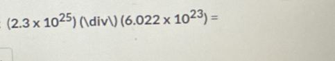 (2.3* 10^(25)) (/) (6.022* 10^(23))=