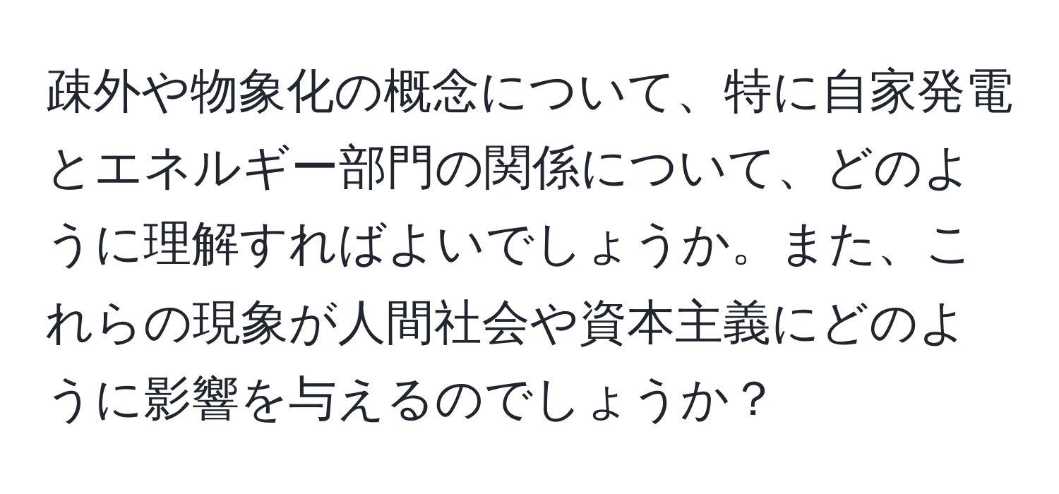 疎外や物象化の概念について、特に自家発電とエネルギー部門の関係について、どのように理解すればよいでしょうか。また、これらの現象が人間社会や資本主義にどのように影響を与えるのでしょうか？