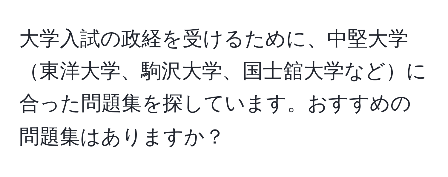 大学入試の政経を受けるために、中堅大学東洋大学、駒沢大学、国士舘大学などに合った問題集を探しています。おすすめの問題集はありますか？