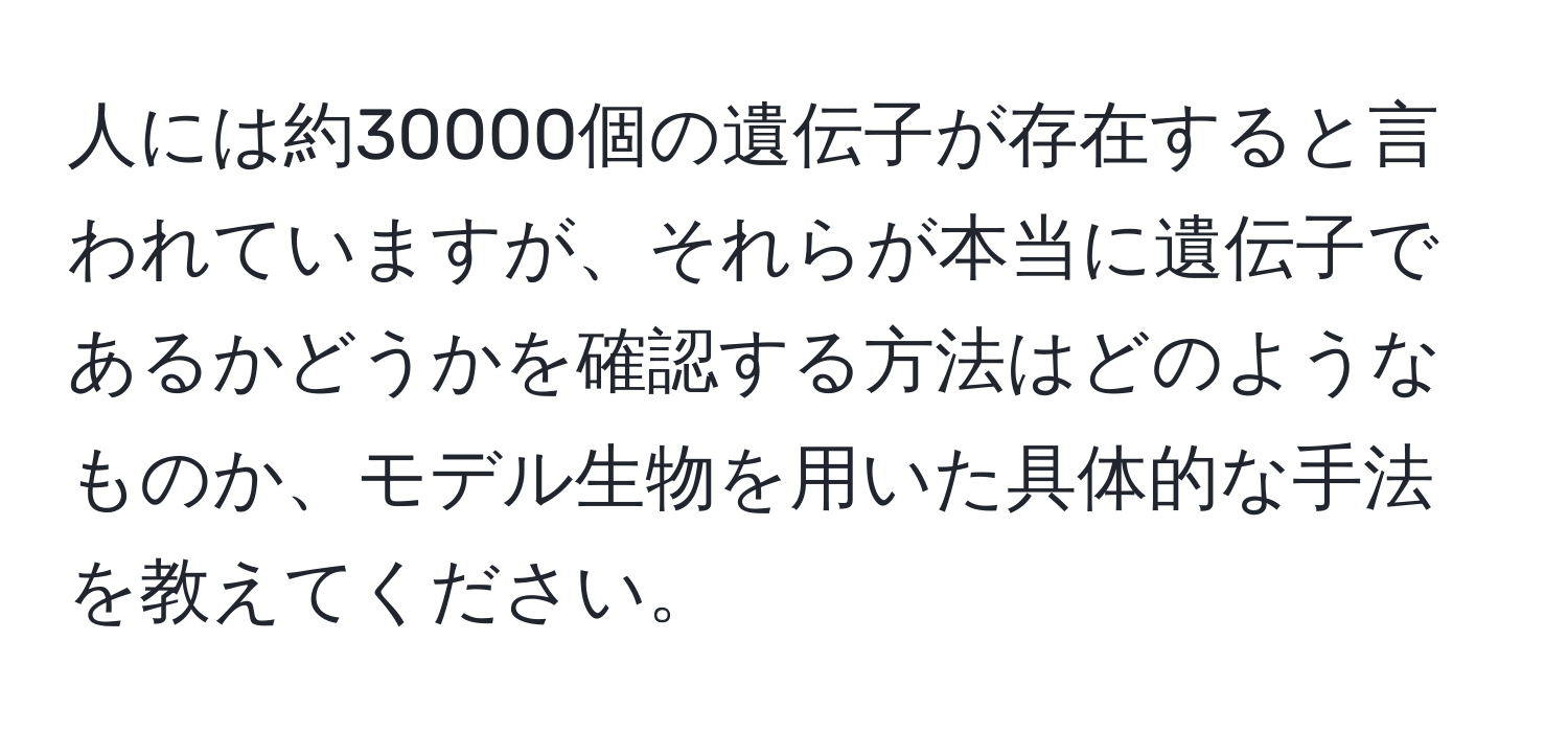 人には約30000個の遺伝子が存在すると言われていますが、それらが本当に遺伝子であるかどうかを確認する方法はどのようなものか、モデル生物を用いた具体的な手法を教えてください。