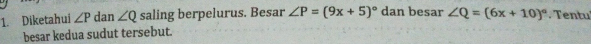 Diketahui ∠ P dan ∠ Q saling berpelurus. Besar ∠ P=(9x+5)^circ  dan besar ∠ Q=(6x+10)^circ . Tentu 
besar kedua sudut tersebut.