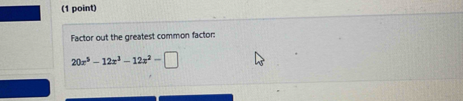 Factor out the greatest common factor:
20x^5-12x^3-12x^2-□