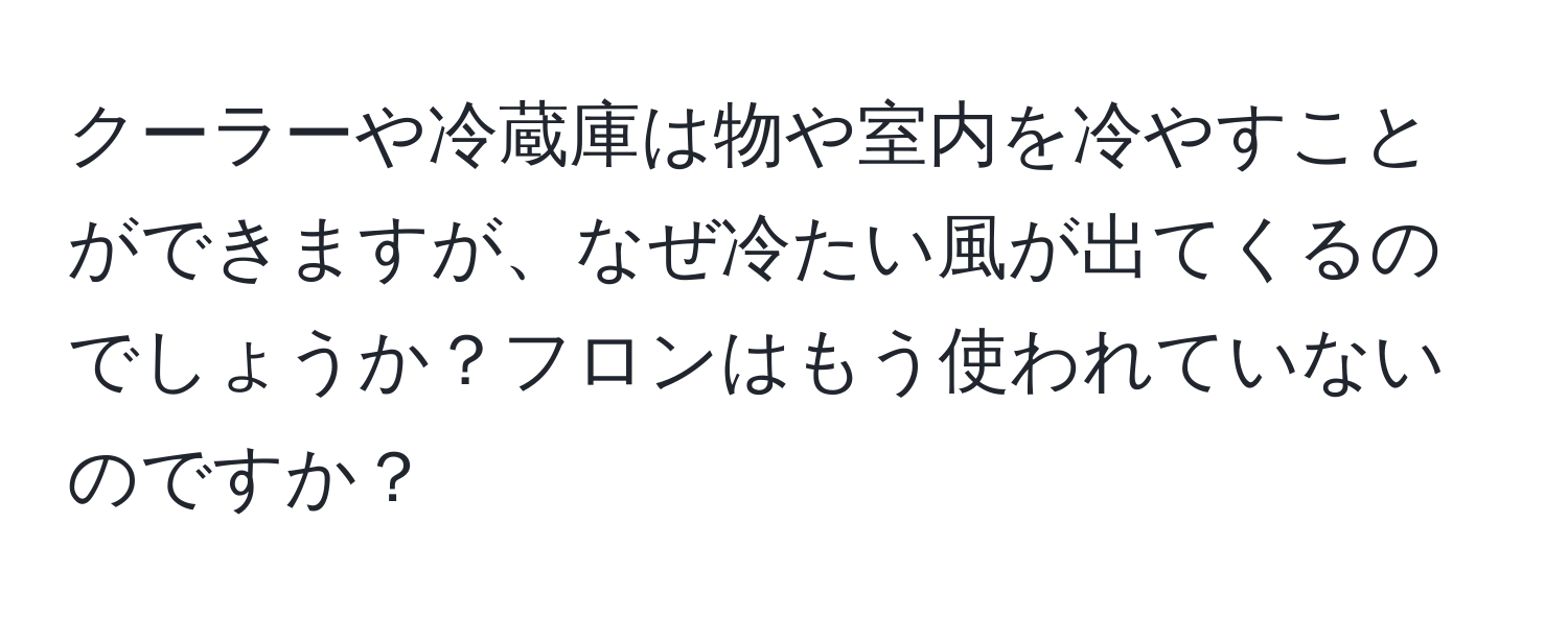 クーラーや冷蔵庫は物や室内を冷やすことができますが、なぜ冷たい風が出てくるのでしょうか？フロンはもう使われていないのですか？