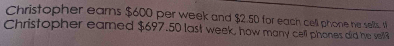 Christopher earns $600 per week and $2.50 for each cell phone he sells. I 
Christopher eamed $697.50 last week, how many cell phones did he sell?