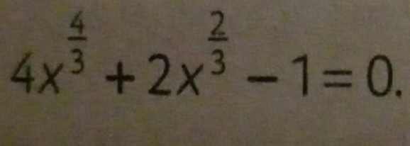 4x^(frac 4)3+2x^(frac 2)3-1=0.