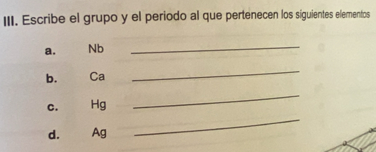 Escribe el grupo y el periodo al que pertenecen los siguientes elementos 
a. Nb
_ 
b. Ca
_ 
C. Hg
_ 
d. Ag
_
D