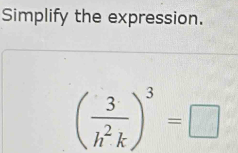 Simplify the expression.
( 3/h^2k )^3=□