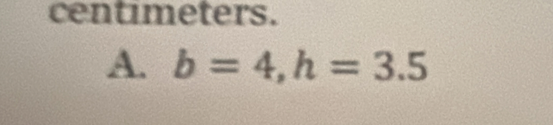 centimeters. 
A. b=4, h=3.5