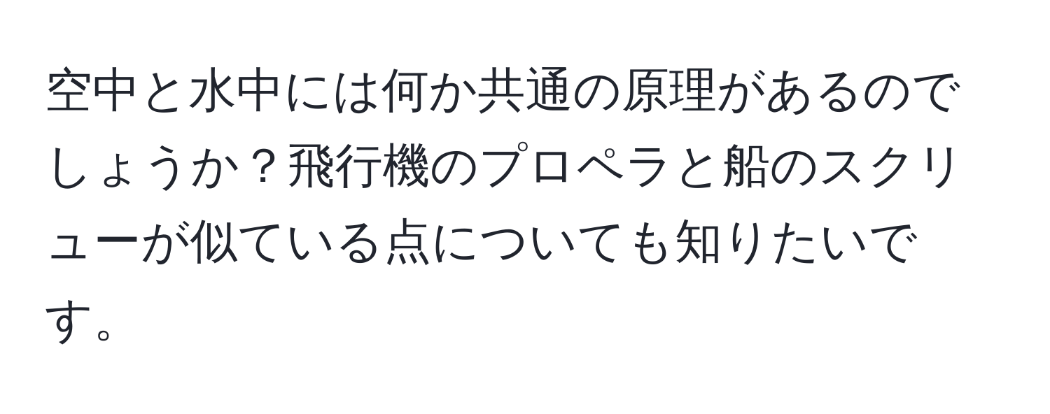 空中と水中には何か共通の原理があるのでしょうか？飛行機のプロペラと船のスクリューが似ている点についても知りたいです。