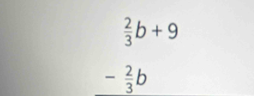 beginarrayr  2/3 b+9 - 2/3 b endarray