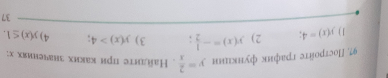 Πостройτе график фунκиии y= 2/x . Найлиτе цри каких значениях х:
1) y(x)=4 2) y(x)=- 1/2 ;
3) y(x)>4
4) y(x)≤ 1. 
37