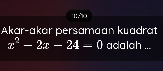 10/10 
Akar-akar persamaan kuadrat
x^2+2x-24=0 adalah ...