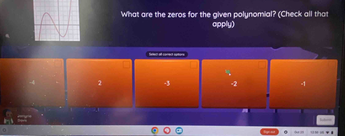 What are the zeros for the given polynomial? (Check all that
apply)
Select all correct options
2
-3
-2
-1
Javis
Sulreet
Sign out Oct 25 12:50 US .