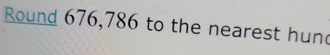Round 676,786 to the nearest hund
