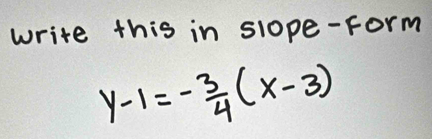 write this in slope-form
y-1=- 3/4 (x-3)