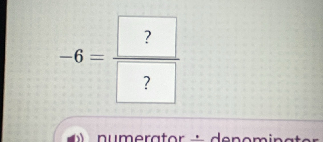 -6= ?/? 
u m e rat or t e n o m i n a e