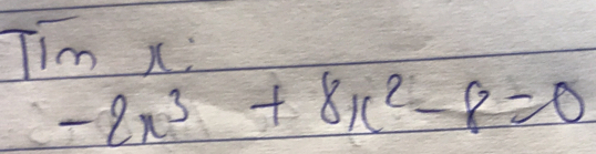 Tim xi
-2x^3+8x^2-8=0